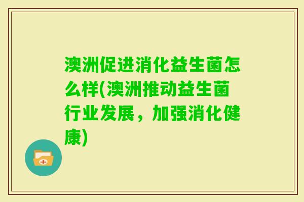澳洲促进消化益生菌怎么样(澳洲推动益生菌行业发展，加强消化健康)