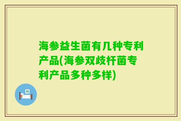 海参益生菌有几种专利产品(海参双歧杆菌专利产品多种多样) 海参益生菌有几种专利产品(海参双歧杆菌专利产品多种多样)