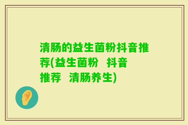 清肠的益生菌粉抖音推荐(益生菌粉  抖音推荐  清肠养生)
