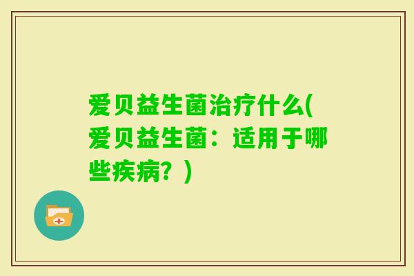 爱贝益生菌什么(爱贝益生菌：适用于哪些？)