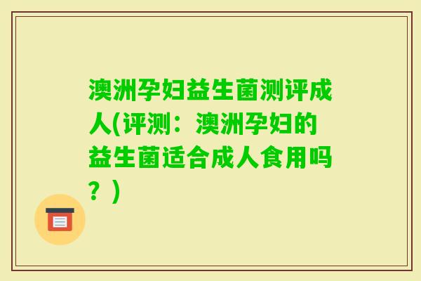 澳洲孕妇益生菌测评成人(评测:澳洲孕妇的益生菌适合成人食用吗?) 澳洲孕妇益生菌测评成人(评测:澳洲孕妇的益生菌适合成人食用吗?)