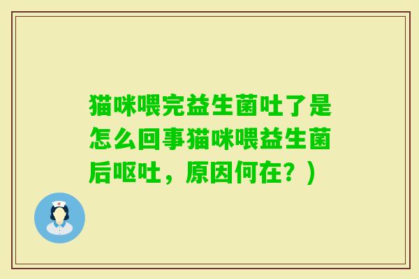 猫咪喂完益生菌吐了是怎么回事猫咪喂益生菌后,原因何在?) 猫咪喂完益生菌吐了是怎么回事猫咪喂益生菌后,原因何在?)