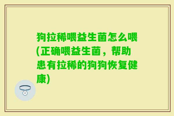 狗拉稀喂益生菌怎么喂(正确喂益生菌,帮助患有拉稀的狗狗恢复健康) 狗拉稀喂益生菌怎么喂(正确喂益生菌,帮助患有拉稀的狗狗恢复健康)