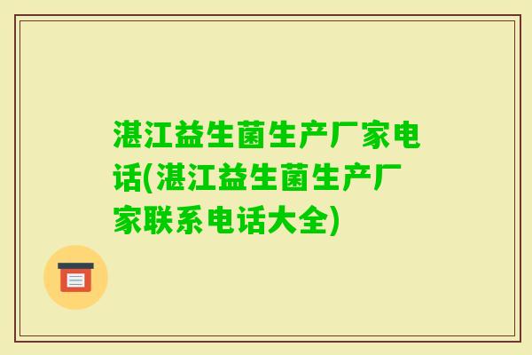 湛江益生菌生产厂家电话(湛江益生菌生产厂家联系电话大全)