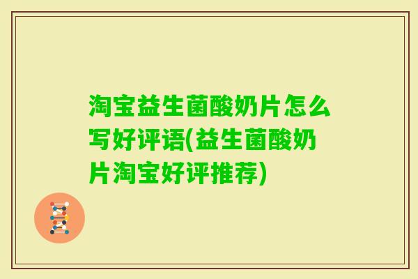 淘宝益生菌酸奶片怎么写好评语(益生菌酸奶片淘宝好评推荐) 淘宝益生菌酸奶片怎么写好评语(益生菌酸奶片淘宝好评推荐)