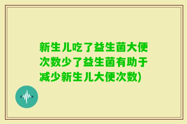 新生儿吃了益生菌大便次数少了益生菌有助于减少新生儿大便次数) 新生儿吃了益生菌大便次数少了益生菌有助于减少新生儿大便次数)