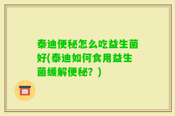 泰迪怎么吃益生菌好(泰迪如何食用益生菌缓解？)