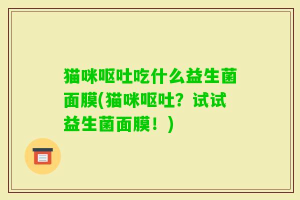 猫咪吃什么益生菌面膜(猫咪？试试益生菌面膜！)