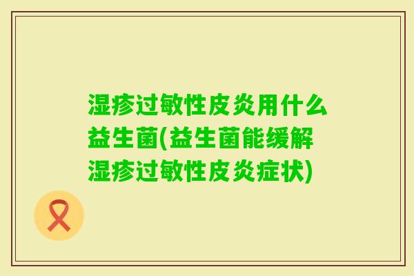 性皮炎用什么益生菌(益生菌能缓解性皮状)