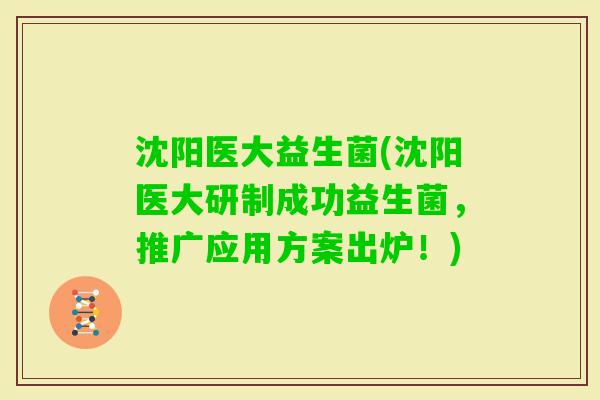 沈阳医大益生菌(沈阳医大研制成功益生菌，推广应用方案出炉！)