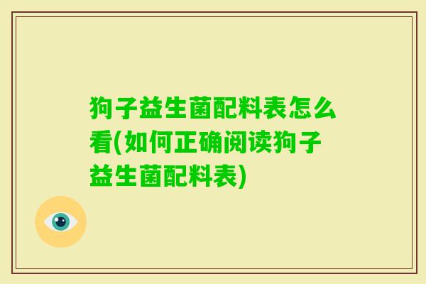 狗子益生菌配料表怎么看(如何正确阅读狗子益生菌配料表) 狗子益生菌配料表怎么看(如何正确阅读狗子益生菌配料表)