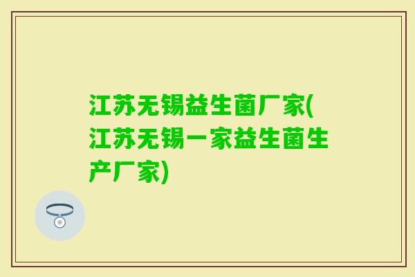江苏无锡益生菌厂家(江苏无锡一家益生菌生产厂家)