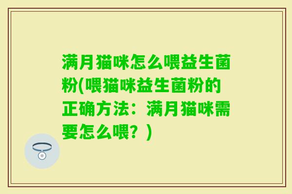 满月猫咪怎么喂益生菌粉(喂猫咪益生菌粉的正确方法：满月猫咪需要怎么喂？)