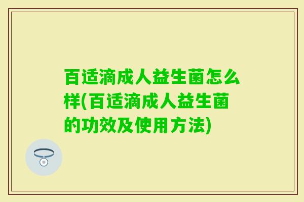 百适滴成人益生菌怎么样(百适滴成人益生菌的功效及使用方法) 百适滴成人益生菌怎么样(百适滴成人益生菌的功效及使用方法)