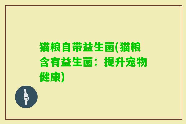 猫粮自带益生菌(猫粮含有益生菌:提升宠物健康) 猫粮自带益生菌(猫粮含有益生菌:提升宠物健康)