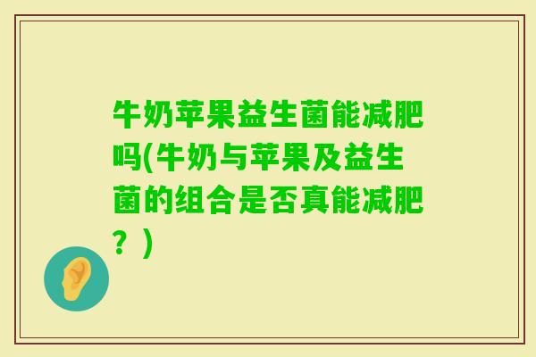 牛奶苹果益生菌能吗(牛奶与苹果及益生菌的组合是否真能?) 牛奶苹果益生菌能吗(牛奶与苹果及益生菌的组合是否真能?)