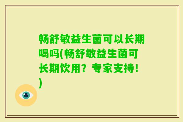畅舒敏益生菌可以长期喝吗(畅舒敏益生菌可长期饮用？专家支持！)