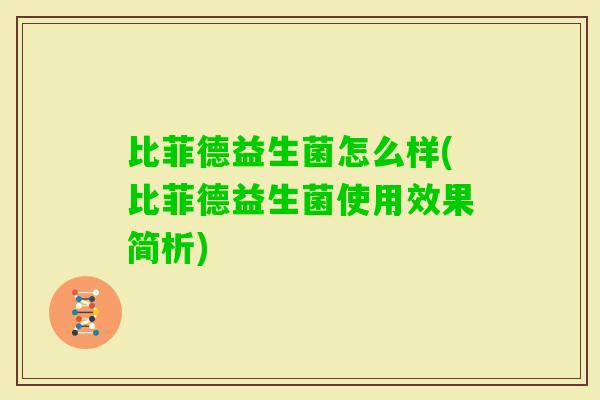比菲德益生菌怎么样(比菲德益生菌使用效果简析) 比菲德益生菌怎么样(比菲德益生菌使用效果简析)