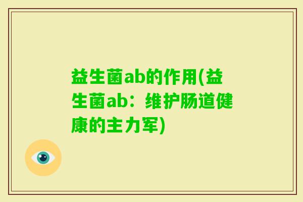 益生菌ab的作用(益生菌ab:维护肠道健康的主力军) 益生菌ab的作用(益生菌ab:维护肠道健康的主力军)
