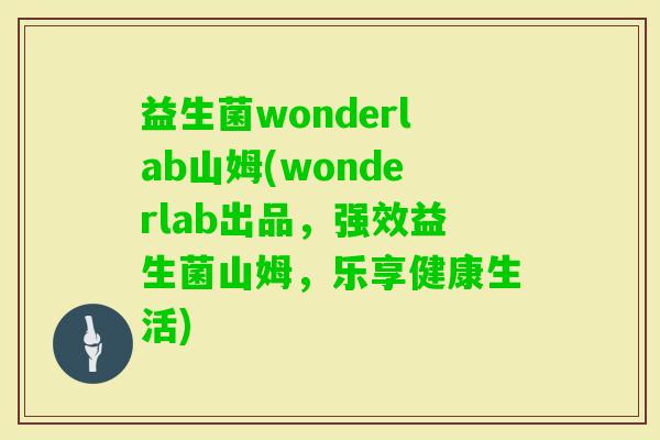 益生菌wonderlab山姆(wonderlab出品，强效益生菌山姆，乐享健康生活)
