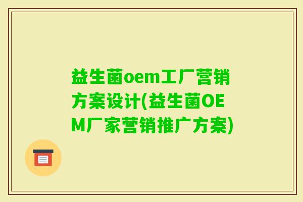 益生菌oem工厂营销方案设计(益生菌OEM厂家营销推广方案) 益生菌oem工厂营销方案设计(益生菌OEM厂家营销推广方案)
