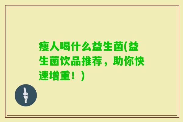 瘦人喝什么益生菌(益生菌饮品推荐,助你快速增重!) 瘦人喝什么益生菌(益生菌饮品推荐,助你快速增重!)
