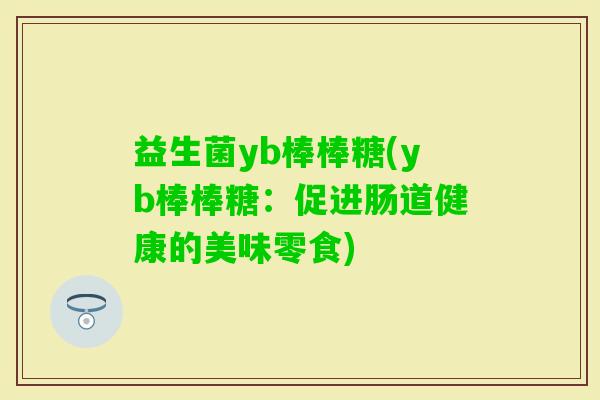 益生菌yb棒棒糖(yb棒棒糖：促进肠道健康的美味零食)