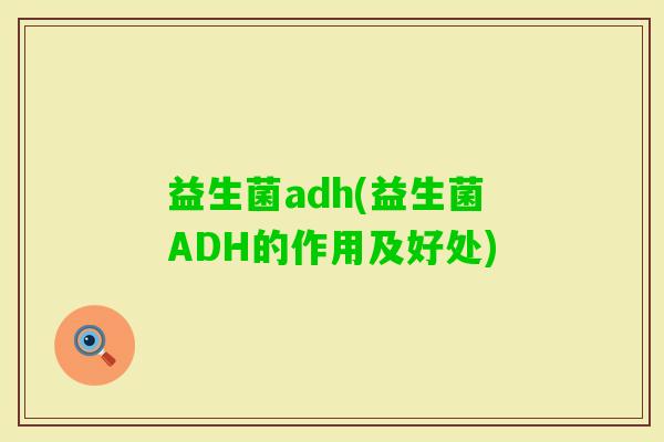 益生菌adh(益生菌ADH的作用及好处) 益生菌adh(益生菌ADH的作用及好处)