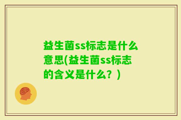 益生菌ss标志是什么意思(益生菌ss标志的含义是什么？)