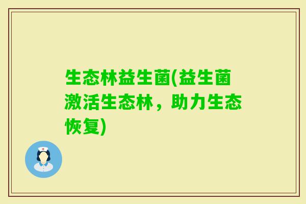 生态林益生菌(益生菌激活生态林,助力生态恢复) 生态林益生菌(益生菌激活生态林,助力生态恢复)