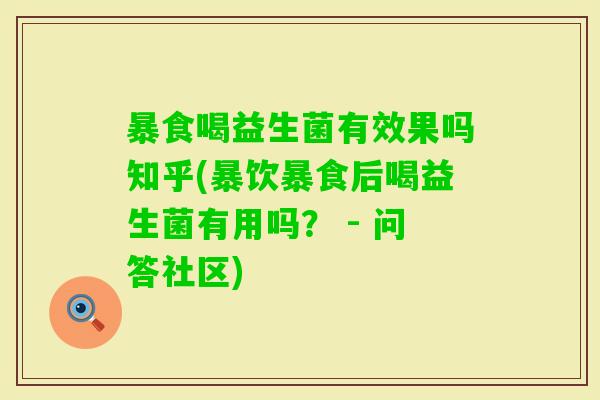暴食喝益生菌有效果吗知乎(暴饮暴食后喝益生菌有用吗? - 问答社区) 暴食喝益生菌有效果吗知乎(暴饮暴食后喝益生菌有用吗? - 问答社区)