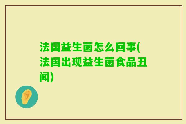 法国益生菌怎么回事(法国出现益生菌食品丑闻)