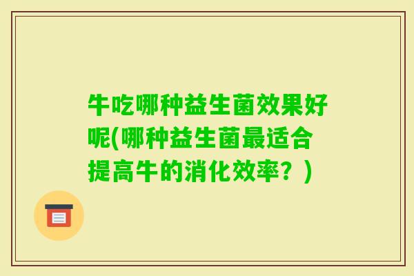 牛吃哪种益生菌效果好呢(哪种益生菌适合提高牛的消化效率？)