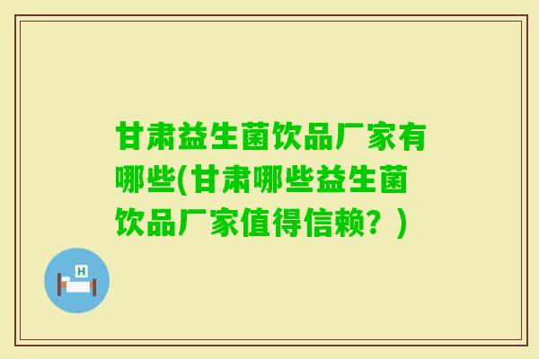 甘肃益生菌饮品厂家有哪些(甘肃哪些益生菌饮品厂家值得信赖?) 甘肃益生菌饮品厂家有哪些(甘肃哪些益生菌饮品厂家值得信赖?)