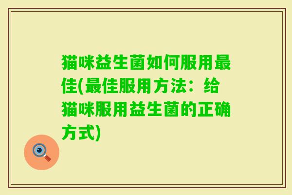 猫咪益生菌如何服用佳(佳服用方法:给猫咪服用益生菌的正确方式) 猫咪益生菌如何服用佳(佳服用方法:给猫咪服用益生菌的正确方式)