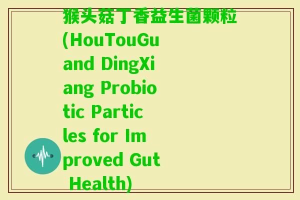 猴头菇丁香益生菌颗粒(HouTouGu and DingXiang Probiotic Particles for Improved Gut Health) 猴头菇丁香益生菌颗粒(HouTouGu and DingXiang Probiotic Particles for Improved Gut Health)
