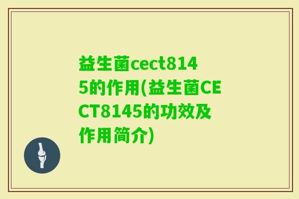 益生菌cect8145的作用(益生菌CECT8145的功效及作用简介) 益生菌cect8145的作用(益生菌CECT8145的功效及作用简介)