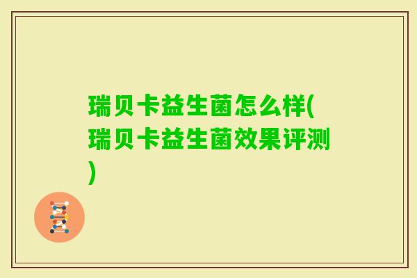 瑞贝卡益生菌怎么样(瑞贝卡益生菌效果评测) 瑞贝卡益生菌怎么样(瑞贝卡益生菌效果评测)