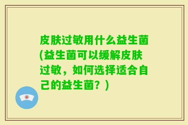 用什么益生菌(益生菌可以缓解,如何选择适合自己的益生菌?) 用什么益生菌(益生菌可以缓解,如何选择适合自己的益生菌?)