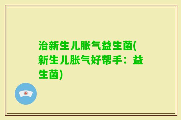 新生儿益生菌(新生儿好帮手:益生菌) 新生儿益生菌(新生儿好帮手:益生菌)
