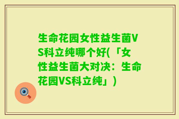 生命花园女性益生菌VS科立纯哪个好(「女性益生菌大对决：生命花园VS科立纯」)
