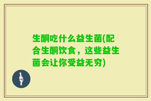 生酮吃什么益生菌(配合生酮饮食，这些益生菌会让你受益无穷)