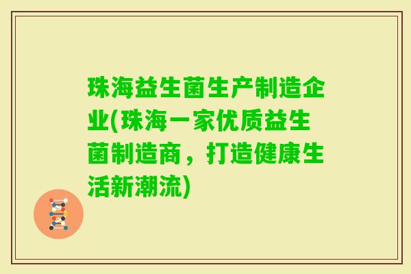 珠海益生菌生产制造企业(珠海一家优质益生菌制造商,打造健康生活新潮流) 珠海益生菌生产制造企业(珠海一家优质益生菌制造商,打造健康生活新潮流)