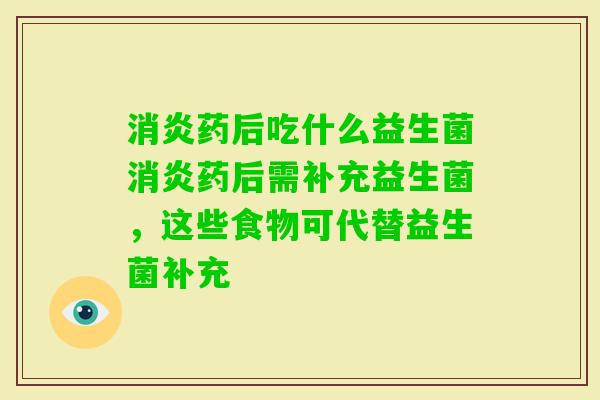 药后吃什么益生菌药后需补充益生菌，这些食物可代替益生菌补充