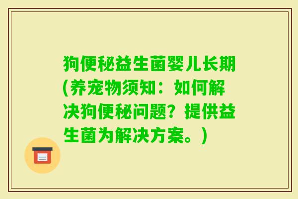 狗益生菌婴儿长期(养宠物须知：如何解决狗问题？提供益生菌为解决方案。)