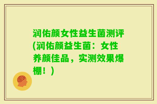 润佑颜女性益生菌测评(润佑颜益生菌：女性养颜佳品，实测效果爆棚！)