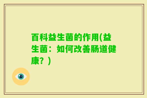 百科益生菌的作用(益生菌：如何改善肠道健康？)