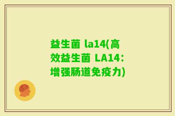 益生菌 la14(高效益生菌 LA14:增强肠道力) 益生菌 la14(高效益生菌 LA14:增强肠道力)