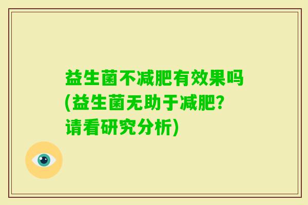 益生菌不有效果吗(益生菌无助于?请看研究分析) 益生菌不有效果吗(益生菌无助于?请看研究分析)