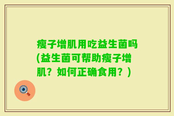 瘦子增肌用吃益生菌吗(益生菌可帮助瘦子增肌?如何正确食用?) 瘦子增肌用吃益生菌吗(益生菌可帮助瘦子增肌?如何正确食用?)